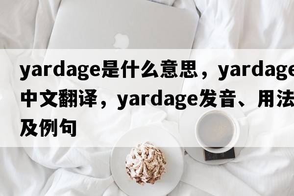 yardage是什么意思，yardage中文翻譯，yardage發(fā)音、用法及例句