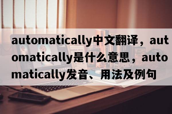 automatically中文翻譯，automatically是什么意思，automatically發(fā)音、用法及例句