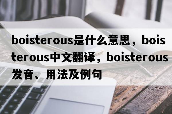 boisterous是什么意思，boisterous中文翻譯，boisterous發(fā)音、用法及例句