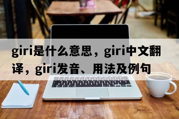 giri是什么意思，giri中文翻譯，giri發(fā)音、用法及例句