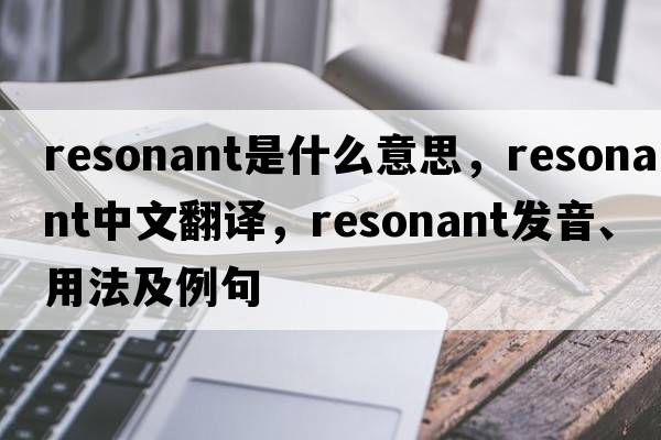 resonant是什么意思，resonant中文翻譯，resonant發(fā)音、用法及例句