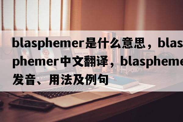 blasphemer是什么意思，blasphemer中文翻譯，blasphemer發(fā)音、用法及例句