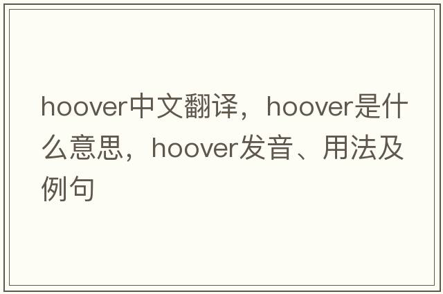 hoover中文翻譯，hoover是什么意思，hoover發(fā)音、用法及例句