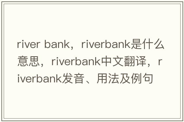river bank，riverbank是什么意思，riverbank中文翻譯，riverbank發(fā)音、用法及例句