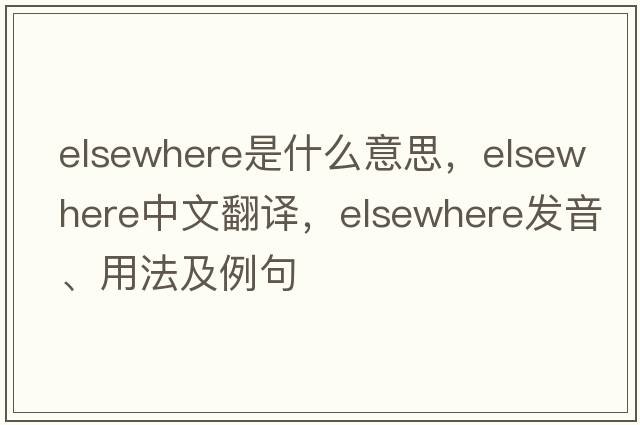 elsewhere是什么意思，elsewhere中文翻譯，elsewhere發(fā)音、用法及例句