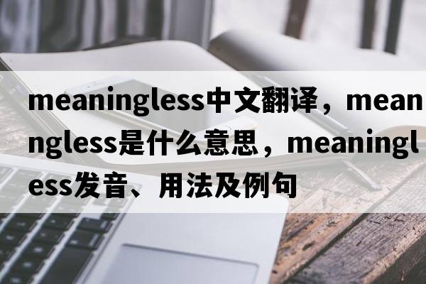 meaningless中文翻譯，meaningless是什么意思，meaningless發(fā)音、用法及例句