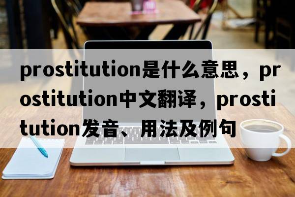 prostitution是什么意思，prostitution中文翻譯，prostitution發(fā)音、用法及例句
