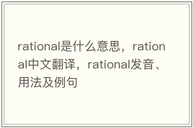 rational是什么意思，rational中文翻譯，rational發(fā)音、用法及例句