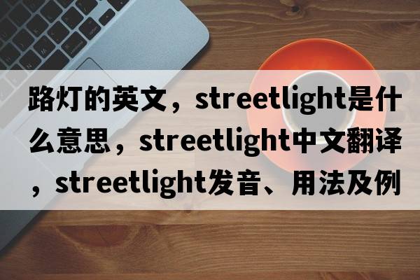 路燈的英文，streetlight是什么意思，streetlight中文翻譯，streetlight發(fā)音、用法及例句