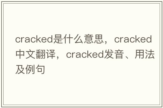 cracked是什么意思，cracked中文翻譯，cracked發(fā)音、用法及例句