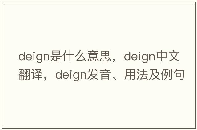 deign是什么意思，deign中文翻譯，deign發(fā)音、用法及例句