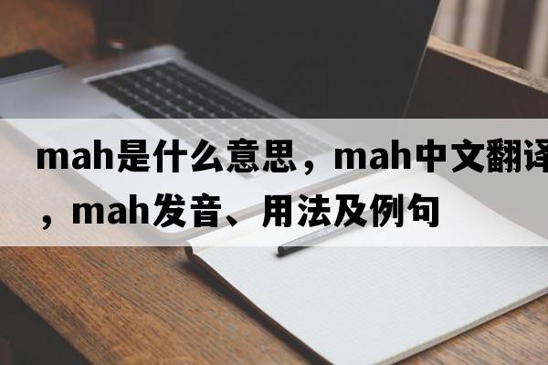mah是什么意思，mah中文翻譯，mah發(fā)音、用法及例句