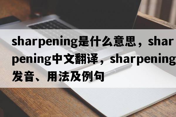 sharpening是什么意思，sharpening中文翻譯，sharpening發(fā)音、用法及例句