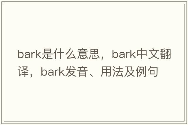 bark是什么意思，bark中文翻譯，bark發(fā)音、用法及例句