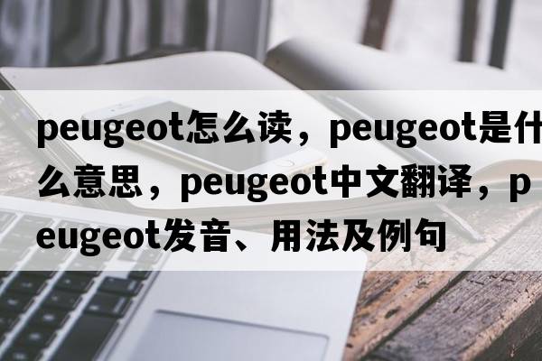 peugeot怎么讀，peugeot是什么意思，peugeot中文翻譯，peugeot發(fā)音、用法及例句