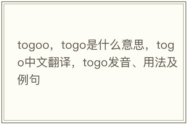 togoo，togo是什么意思，togo中文翻譯，togo發(fā)音、用法及例句