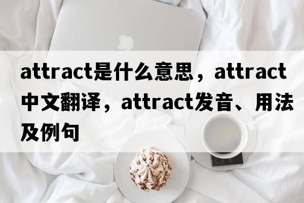 attract是什么意思，attract中文翻譯，attract發(fā)音、用法及例句