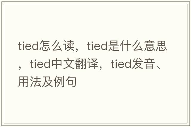 tied怎么讀，tied是什么意思，tied中文翻譯，tied發(fā)音、用法及例句
