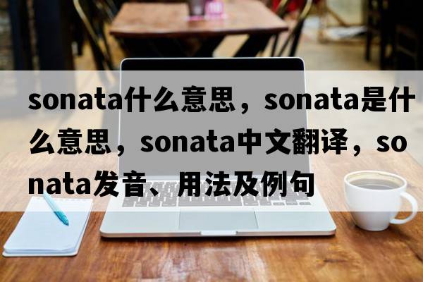 sonata什么意思，sonata是什么意思，sonata中文翻譯，sonata發(fā)音、用法及例句