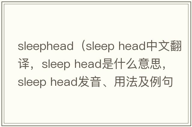 sleephead（sleep head中文翻譯，sleep head是什么意思，sleep head發(fā)音、用法及例句）