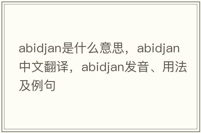 abidjan是什么意思，abidjan中文翻譯，abidjan發(fā)音、用法及例句