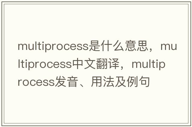 multiprocess是什么意思，multiprocess中文翻譯，multiprocess發(fā)音、用法及例句
