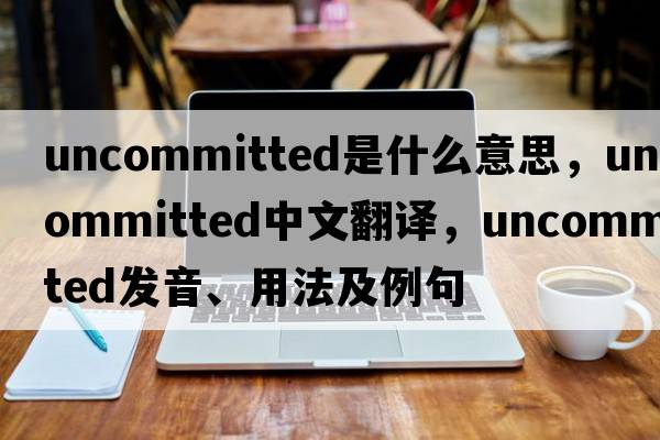 uncommitted是什么意思，uncommitted中文翻譯，uncommitted發(fā)音、用法及例句