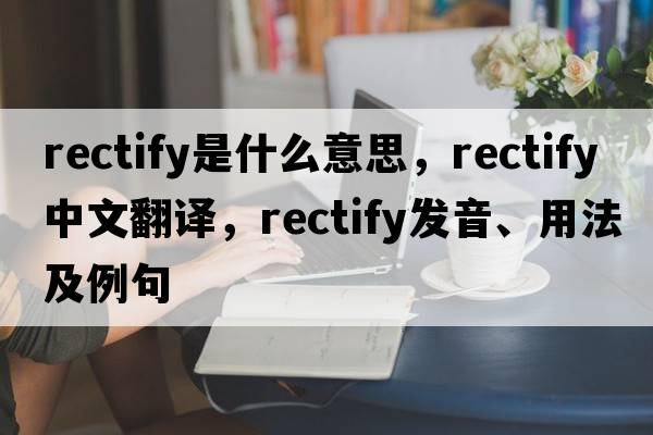 rectify是什么意思，rectify中文翻譯，rectify發(fā)音、用法及例句