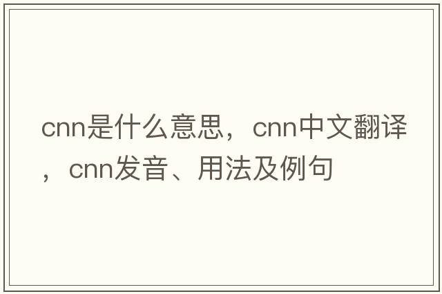 cnn是什么意思，cnn中文翻譯，cnn發(fā)音、用法及例句