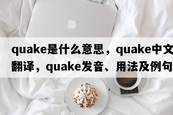 quake是什么意思，quake中文翻譯，quake發(fā)音、用法及例句