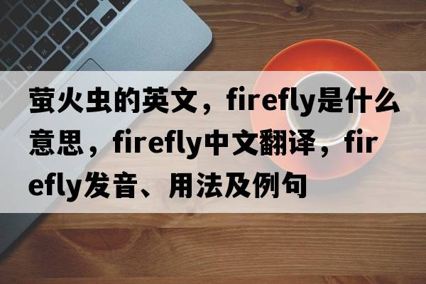 螢火蟲(chóng)的英文，firefly是什么意思，firefly中文翻譯，firefly發(fā)音、用法及例句