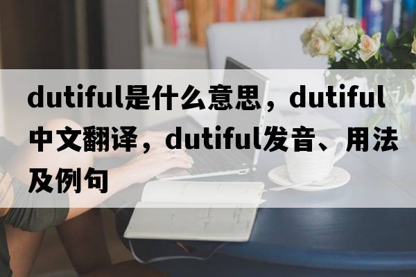 dutiful是什么意思，dutiful中文翻譯，dutiful發(fā)音、用法及例句