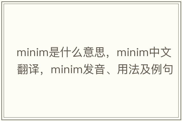 minim是什么意思，minim中文翻譯，minim發(fā)音、用法及例句