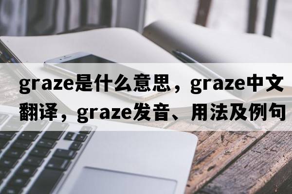 graze是什么意思，graze中文翻譯，graze發(fā)音、用法及例句