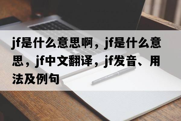 jf是什么意思啊，jf是什么意思，jf中文翻譯，jf發(fā)音、用法及例句