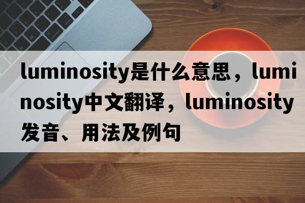 luminosity是什么意思，luminosity中文翻譯，luminosity發(fā)音、用法及例句