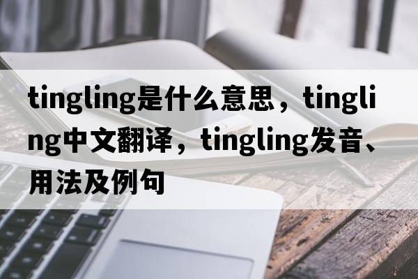 tingling是什么意思，tingling中文翻譯，tingling發(fā)音、用法及例句