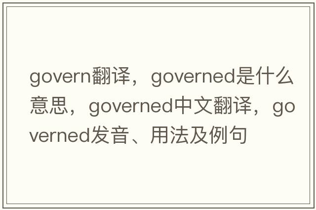 govern翻譯，governed是什么意思，governed中文翻譯，governed發(fā)音、用法及例句