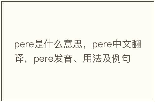 pere是什么意思，pere中文翻譯，pere發(fā)音、用法及例句