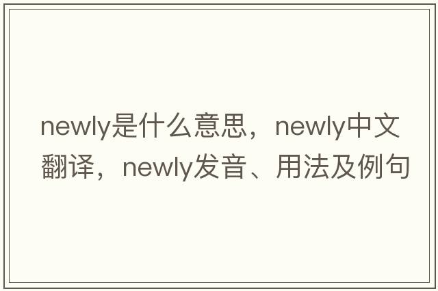newly是什么意思，newly中文翻譯，newly發(fā)音、用法及例句