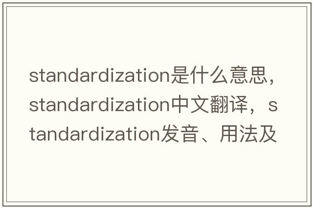 standardization是什么意思，standardization中文翻譯，standardization發(fā)音、用法及例句