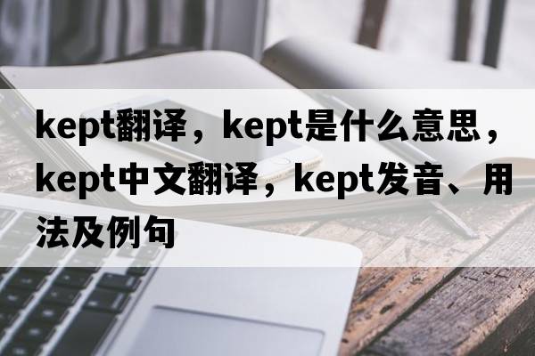 kept翻譯，kept是什么意思，kept中文翻譯，kept發(fā)音、用法及例句