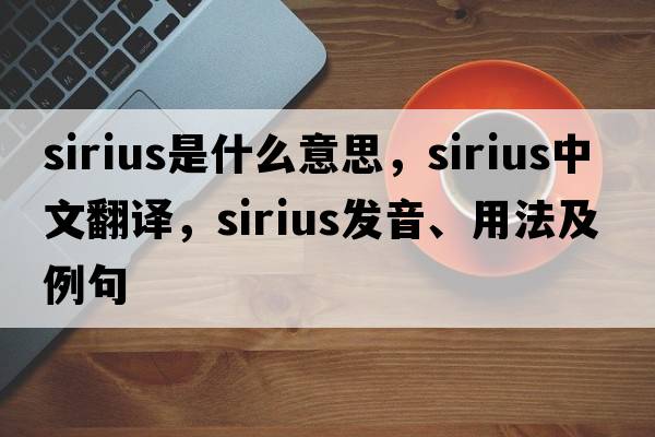 Sirius是什么意思，Sirius中文翻譯，Sirius發(fā)音、用法及例句
