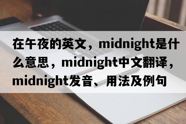 在午夜的英文，midnight是什么意思，midnight中文翻譯，midnight發(fā)音、用法及例句