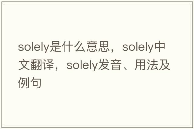 solely是什么意思，solely中文翻譯，solely發(fā)音、用法及例句