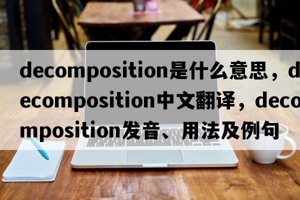 decomposition是什么意思，decomposition中文翻譯，decomposition發(fā)音、用法及例句