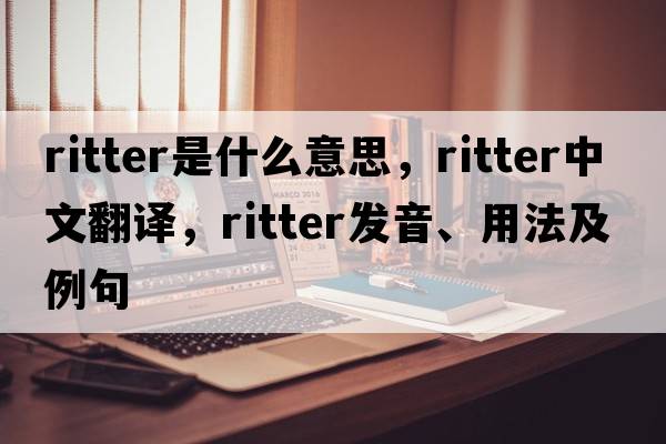 Ritter是什么意思，Ritter中文翻譯，Ritter發(fā)音、用法及例句