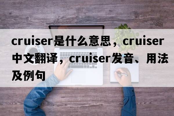 cruiser是什么意思，cruiser中文翻譯，cruiser發(fā)音、用法及例句