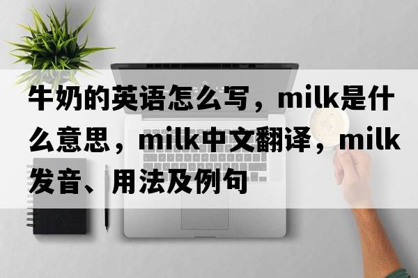 牛奶的英語(yǔ)怎么寫(xiě)，milk是什么意思，milk中文翻譯，milk發(fā)音、用法及例句