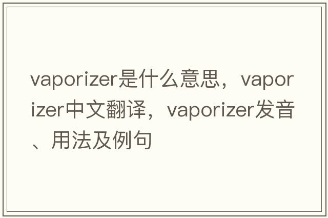 vaporizer是什么意思，vaporizer中文翻譯，vaporizer發(fā)音、用法及例句
